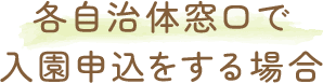 各自治体窓口で入園申込をする場合